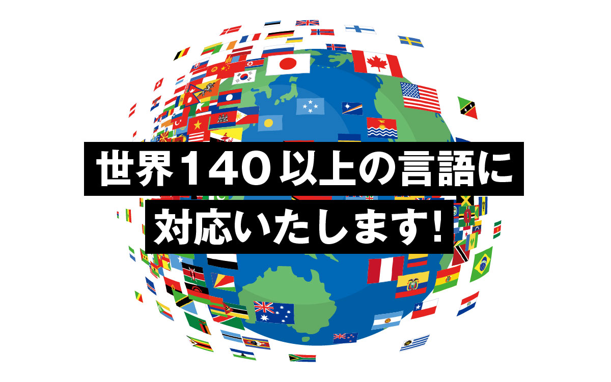 世界140以上の言語に対応いたします!